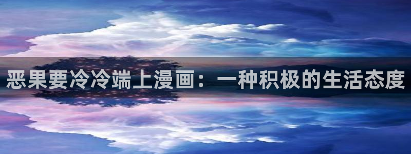 歪歪漫画ssss：恶果要冷冷端上漫画：一种积极的生活态度