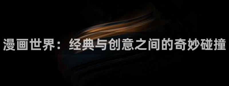 歪歪漫画的：漫画世界：经典与创意之间的奇妙碰撞